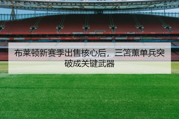 布莱顿新赛季出售核心后，三笘薰单兵突破成关键武器