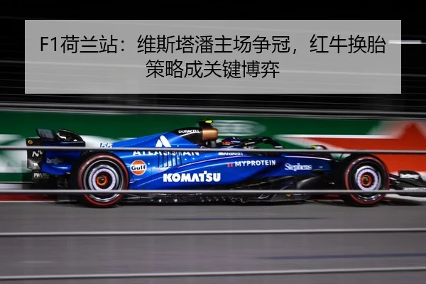 F1荷兰站：维斯塔潘主场争冠，红牛换胎策略成关键博弈