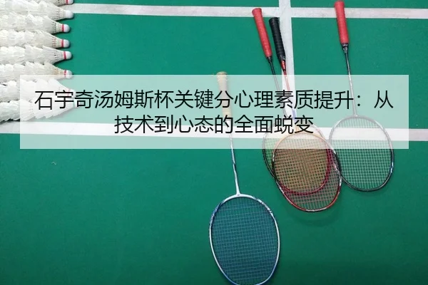 石宇奇汤姆斯杯关键分心理素质提升：从技术到心态的全面蜕变