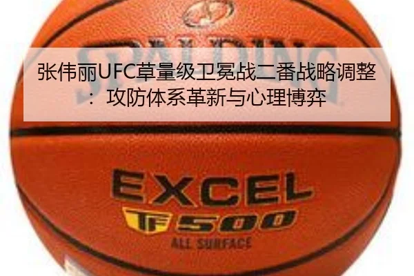 张伟丽UFC草量级卫冕战二番战略调整：攻防体系革新与心理博弈