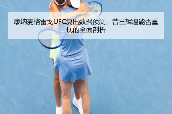 康纳麦格雷戈UFC复出数据预测，昔日辉煌能否重现的全面剖析