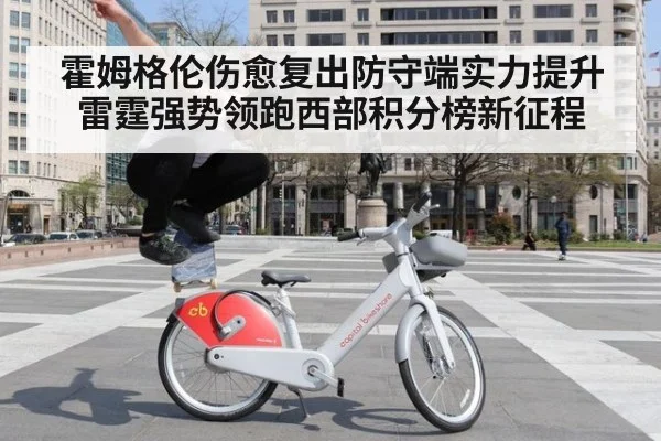 霍姆格伦伤愈复出防守端实力提升 雷霆强势领跑西部积分榜新征程