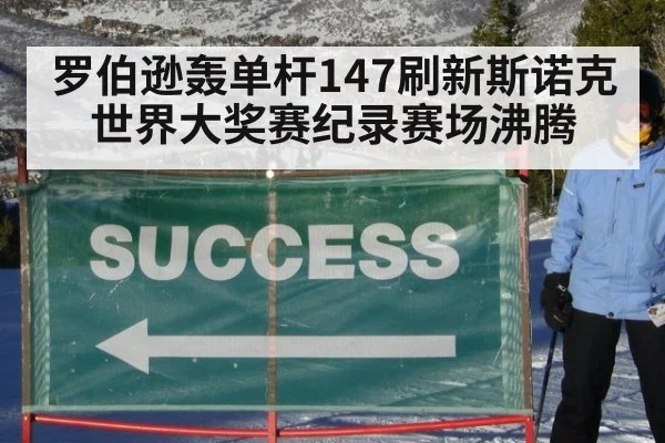 罗伯逊轰单杆147刷新斯诺克世界大奖赛纪录赛场沸腾