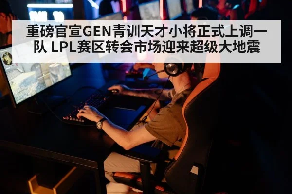 重磅官宣GEN青训天才小将正式上调一队 LPL赛区转会市场迎来超级大地震