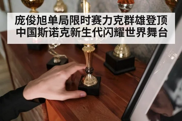 庞俊旭单局限时赛力克群雄登顶 中国斯诺克新生代闪耀世界舞台