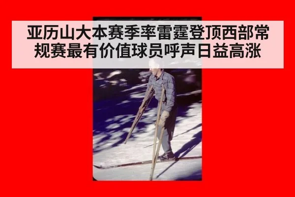 亚历山大本赛季率雷霆登顶西部常规赛最有价值球员呼声日益高涨