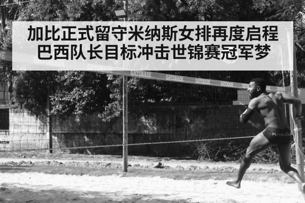 加比正式留守米纳斯女排再度启程 巴西队长目标冲击世锦赛冠军梦